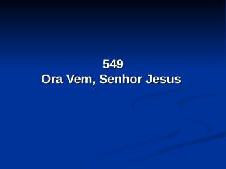 549 - Ora Vem, Senhor Jesus.pps